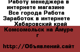 Работу менеджера в интернете магазине. - Все города Работа » Заработок в интернете   . Хабаровский край,Комсомольск-на-Амуре г.